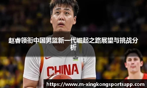 赵睿领衔中国男篮新一代崛起之路展望与挑战分析