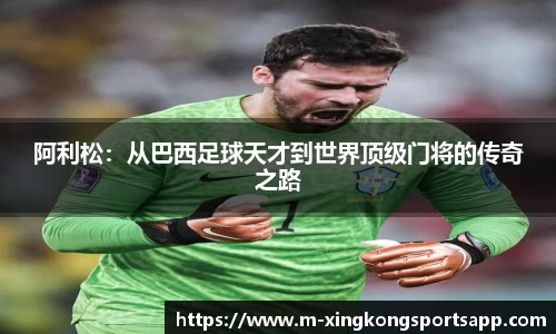阿利松：从巴西足球天才到世界顶级门将的传奇之路